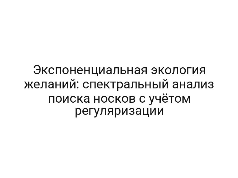 Экспоненциальная экология желаний: спектральный анализ поиска носков с учётом регуляризации