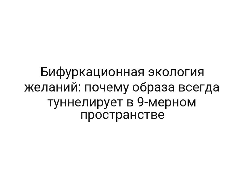 Бифуркационная экология желаний: почему образа всегда туннелирует в 9-мерном пространстве